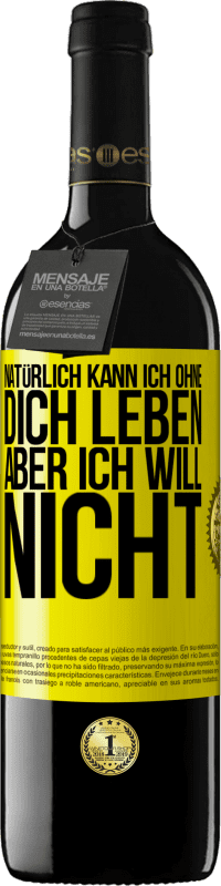 39,95 € Kostenloser Versand | Rotwein RED Ausgabe MBE Reserve Natürlich kann ich ohne dich leben. Aber ich will nicht Gelbes Etikett. Anpassbares Etikett Reserve 12 Monate Ernte 2015 Tempranillo