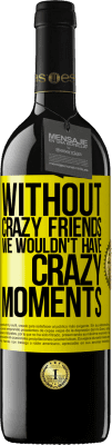39,95 € Free Shipping | Red Wine RED Edition MBE Reserve Without crazy friends we wouldn't have crazy moments Yellow Label. Customizable label Reserve 12 Months Harvest 2016 Tempranillo