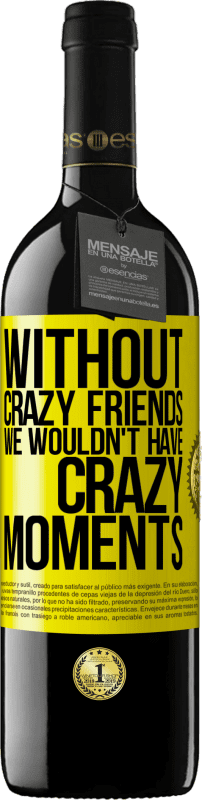 39,95 € Free Shipping | Red Wine RED Edition MBE Reserve Without crazy friends we wouldn't have crazy moments Yellow Label. Customizable label Reserve 12 Months Harvest 2014 Tempranillo
