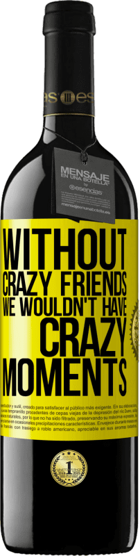 39,95 € Free Shipping | Red Wine RED Edition MBE Reserve Without crazy friends we wouldn't have crazy moments Yellow Label. Customizable label Reserve 12 Months Harvest 2015 Tempranillo