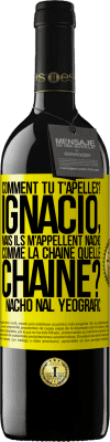 39,95 € Envoi gratuit | Vin rouge Édition RED MBE Réserve Comment tu t'apelles? Ignacio, mais ils m'appellent Nacho. Comme la chaîne. Quelle chaîne? Nacho nal yeografic Étiquette Jaune. Étiquette personnalisable Réserve 12 Mois Récolte 2015 Tempranillo