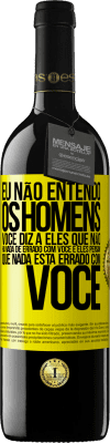 39,95 € Envio grátis | Vinho tinto Edição RED MBE Reserva Eu não entendo os homens. Você diz a eles que não há nada de errado com você e eles pensam que nada está errado com você Etiqueta Amarela. Etiqueta personalizável Reserva 12 Meses Colheita 2016 Tempranillo