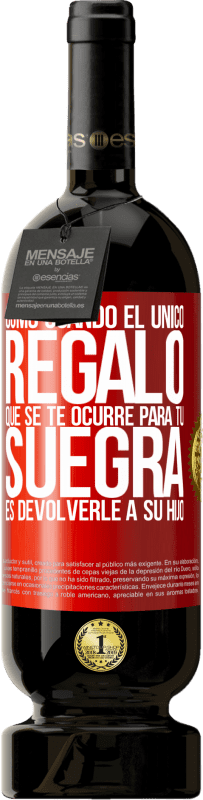 49,95 € Envío gratis | Vino Tinto Edición Premium MBS® Reserva Como cuando el único regalo que se te ocurre para tu suegra es devolverle a su hijo Etiqueta Roja. Etiqueta personalizable Reserva 12 Meses Cosecha 2015 Tempranillo