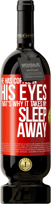 49,95 € Free Shipping | Red Wine Premium Edition MBS® Reserve He has coffee in his eyes, that's why it takes my sleep away Red Label. Customizable label Reserve 12 Months Harvest 2014 Tempranillo