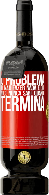 49,95 € Envio grátis | Vinho tinto Edição Premium MBS® Reserva O problema de não fazer nada é que você nunca sabe quando termina Etiqueta Vermelha. Etiqueta personalizável Reserva 12 Meses Colheita 2015 Tempranillo