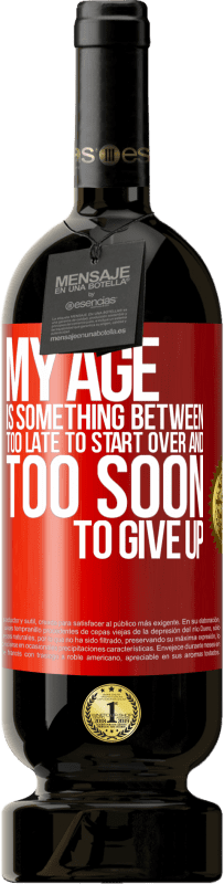 49,95 € Free Shipping | Red Wine Premium Edition MBS® Reserve My age is something between ... Too late to start over and ... too soon to give up Red Label. Customizable label Reserve 12 Months Harvest 2016 Tempranillo