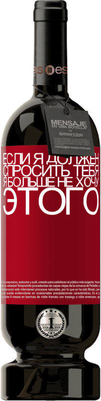39,95 € Бесплатная доставка | Красное вино Premium Edition MBS® Reserva Если я должен спросить тебя, я больше не хочу этого Красная метка. Настраиваемая этикетка Reserva 12 Месяцы Урожай 2015 Tempranillo