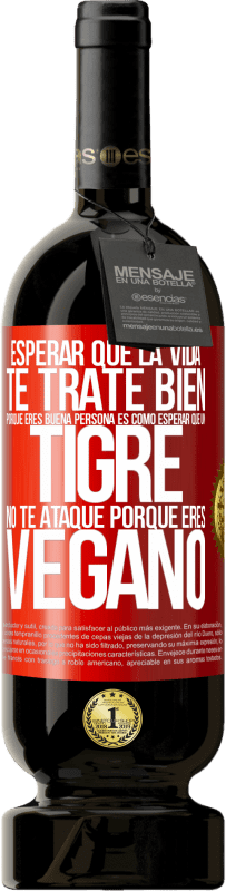 49,95 € Envío gratis | Vino Tinto Edición Premium MBS® Reserva Esperar que la vida te trate bien porque eres buena persona es como esperar que un tigre no te ataque porque eres vegano Etiqueta Roja. Etiqueta personalizable Reserva 12 Meses Cosecha 2015 Tempranillo