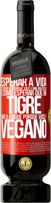 49,95 € Envio grátis | Vinho tinto Edição Premium MBS® Reserva Esperar a vida te tratar bem porque você é uma boa pessoa é como esperar que um tigre não o ataque porque você é vegano Etiqueta Vermelha. Etiqueta personalizável Reserva 12 Meses Colheita 2015 Tempranillo