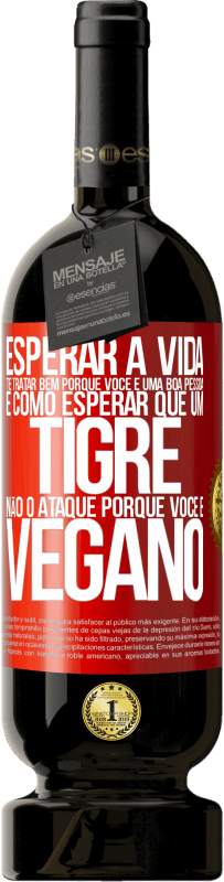 49,95 € Envio grátis | Vinho tinto Edição Premium MBS® Reserva Esperar a vida te tratar bem porque você é uma boa pessoa é como esperar que um tigre não o ataque porque você é vegano Etiqueta Vermelha. Etiqueta personalizável Reserva 12 Meses Colheita 2015 Tempranillo