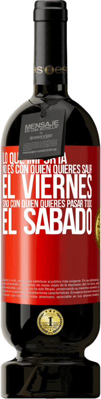 49,95 € Envío gratis | Vino Tinto Edición Premium MBS® Reserva Lo que importa no es con quién quieres salir el viernes, sino con quién quieres pasar todo el sábado Etiqueta Roja. Etiqueta personalizable Reserva 12 Meses Cosecha 2015 Tempranillo