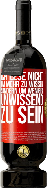 49,95 € Kostenloser Versand | Rotwein Premium Ausgabe MBS® Reserve Ich lese nicht, um mehr zu wissen, sondern um weniger unwissend zu sein Rote Markierung. Anpassbares Etikett Reserve 12 Monate Ernte 2015 Tempranillo