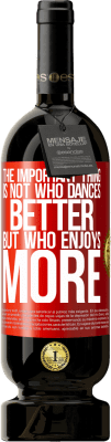 49,95 € 送料無料 | 赤ワイン プレミアム版 MBS® 予約する 重要なことは、誰がより良いダンスをするのではなく、誰がもっと踊るのか 赤いタグ. カスタマイズ可能なラベル 予約する 12 月 収穫 2014 Tempranillo
