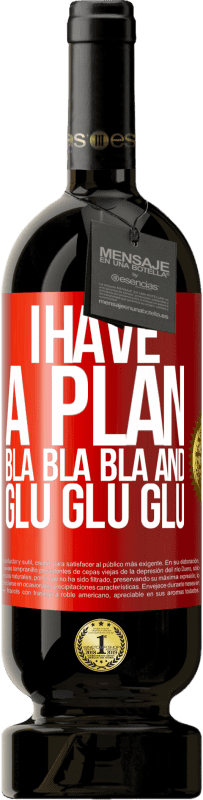 49,95 € Free Shipping | Red Wine Premium Edition MBS® Reserve I have a plan: Bla Bla Bla and Glu Glu Glu Red Label. Customizable label Reserve 12 Months Harvest 2015 Tempranillo