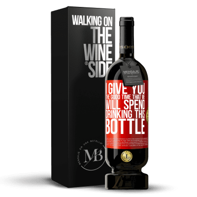 «I give you the good time that we will spend drinking this bottle» Premium Edition MBS® Reserve