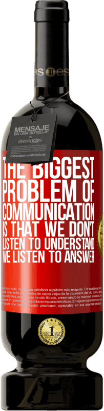 49,95 € Free Shipping | Red Wine Premium Edition MBS® Reserve The biggest problem of communication is that we don't listen to understand, we listen to answer Red Label. Customizable label Reserve 12 Months Harvest 2015 Tempranillo