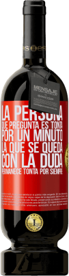 49,95 € Envío gratis | Vino Tinto Edición Premium MBS® Reserva La persona que pregunta es tonta por un minuto. La que se queda con la duda, permanece tonta por siempre Etiqueta Roja. Etiqueta personalizable Reserva 12 Meses Cosecha 2015 Tempranillo