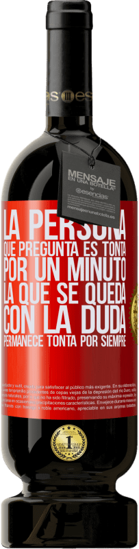 49,95 € Envío gratis | Vino Tinto Edición Premium MBS® Reserva La persona que pregunta es tonta por un minuto. La que se queda con la duda, permanece tonta por siempre Etiqueta Roja. Etiqueta personalizable Reserva 12 Meses Cosecha 2015 Tempranillo