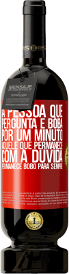 49,95 € Envio grátis | Vinho tinto Edição Premium MBS® Reserva A pessoa que pergunta é boba por um minuto. Aquele que permanece com a dúvida, permanece bobo para sempre Etiqueta Vermelha. Etiqueta personalizável Reserva 12 Meses Colheita 2014 Tempranillo