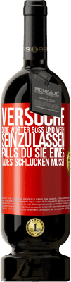 49,95 € Kostenloser Versand | Rotwein Premium Ausgabe MBS® Reserve Versuche, deine Wörter süß und weich sein zu lassen, falls du sie eines Tages schlucken musst Rote Markierung. Anpassbares Etikett Reserve 12 Monate Ernte 2015 Tempranillo