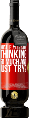 49,95 € Free Shipping | Red Wine Premium Edition MBS® Reserve what if you stop thinking so much and just try? Red Label. Customizable label Reserve 12 Months Harvest 2016 Tempranillo