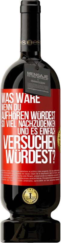 49,95 € Kostenloser Versand | Rotwein Premium Ausgabe MBS® Reserve Was wäre, wenn du aufhören würdest, so viel nachzudenken und es einfach versuchen würdest? Rote Markierung. Anpassbares Etikett Reserve 12 Monate Ernte 2015 Tempranillo