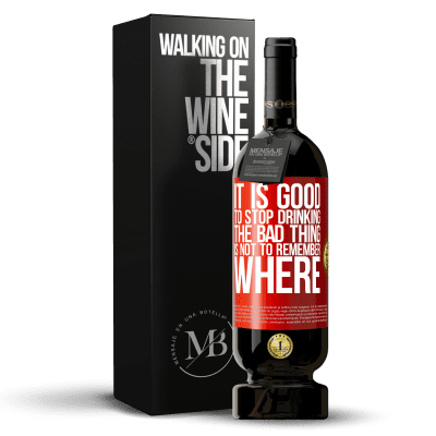 «It is good to stop drinking, the bad thing is not to remember where» Premium Edition MBS® Reserve