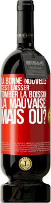 49,95 € Envoi gratuit | Vin rouge Édition Premium MBS® Réserve La bonne nouvelle c'est laisser tomber la boisson. La mauvaise; mais où? Étiquette Rouge. Étiquette personnalisable Réserve 12 Mois Récolte 2014 Tempranillo