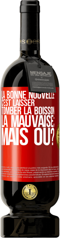 49,95 € Envoi gratuit | Vin rouge Édition Premium MBS® Réserve La bonne nouvelle c'est laisser tomber la boisson. La mauvaise; mais où? Étiquette Rouge. Étiquette personnalisable Réserve 12 Mois Récolte 2015 Tempranillo