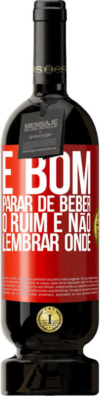 49,95 € Envio grátis | Vinho tinto Edição Premium MBS® Reserva É bom parar de beber, o ruim é não lembrar onde Etiqueta Vermelha. Etiqueta personalizável Reserva 12 Meses Colheita 2015 Tempranillo