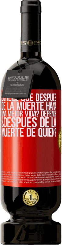 49,95 € Envío gratis | Vino Tinto Edición Premium MBS® Reserva ¿Crees que después de la muerte haya una mejor vida? Depende, ¿después de la muerte de quién? Etiqueta Roja. Etiqueta personalizable Reserva 12 Meses Cosecha 2016 Tempranillo