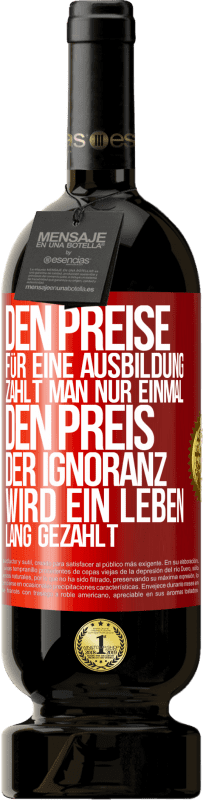 49,95 € Kostenloser Versand | Rotwein Premium Ausgabe MBS® Reserve Den Preise für eine Ausbildung zahlt man nur einmal. Den Preis der Ignoranz wird ein Leben lang gezahlt Rote Markierung. Anpassbares Etikett Reserve 12 Monate Ernte 2015 Tempranillo