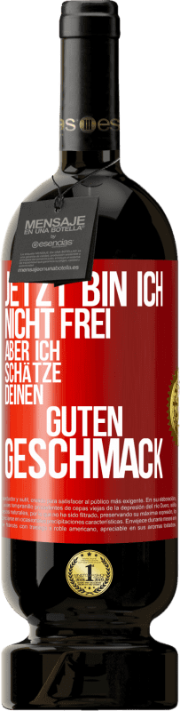 49,95 € Kostenloser Versand | Rotwein Premium Ausgabe MBS® Reserve Jetzt bin ich nicht frei, aber ich schätze deinen guten Geschmack Rote Markierung. Anpassbares Etikett Reserve 12 Monate Ernte 2015 Tempranillo