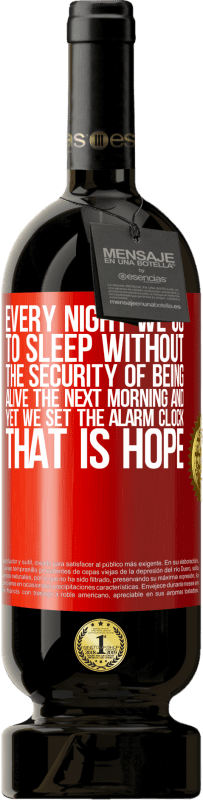 49,95 € 送料無料 | 赤ワイン プレミアム版 MBS® 予約する 私たちは毎晩、翌朝生きているという安心感なしに眠りにつくが、それでも目覚まし時計をセットしている。それは希望です 赤いタグ. カスタマイズ可能なラベル 予約する 12 月 収穫 2014 Tempranillo