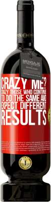 39,95 € Free Shipping | Red Wine Premium Edition MBS® Reserva crazy me? Crazy those who continue to do the same and expect different results Red Label. Customizable label Reserva 12 Months Harvest 2015 Tempranillo