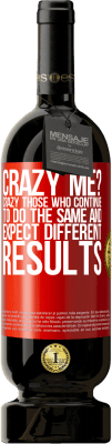 49,95 € Free Shipping | Red Wine Premium Edition MBS® Reserve crazy me? Crazy those who continue to do the same and expect different results Red Label. Customizable label Reserve 12 Months Harvest 2015 Tempranillo