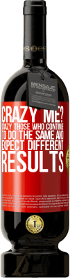 49,95 € Free Shipping | Red Wine Premium Edition MBS® Reserve crazy me? Crazy those who continue to do the same and expect different results Red Label. Customizable label Reserve 12 Months Harvest 2016 Tempranillo