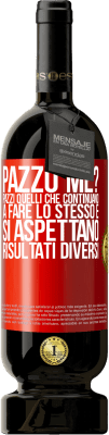 49,95 € Spedizione Gratuita | Vino rosso Edizione Premium MBS® Riserva pazzo me? Pazzi quelli che continuano a fare lo stesso e si aspettano risultati diversi Etichetta Rossa. Etichetta personalizzabile Riserva 12 Mesi Raccogliere 2015 Tempranillo