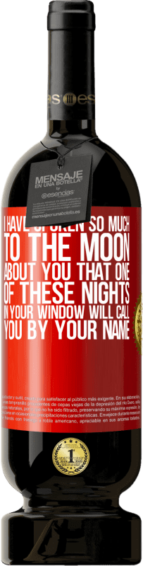 49,95 € Free Shipping | Red Wine Premium Edition MBS® Reserve I have spoken so much to the Moon about you that one of these nights in your window will call you by your name Red Label. Customizable label Reserve 12 Months Harvest 2015 Tempranillo