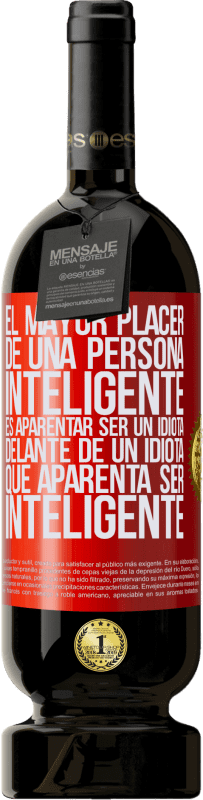 49,95 € Envío gratis | Vino Tinto Edición Premium MBS® Reserva El mayor placer de una persona inteligente, es aparentar ser un idiota delante de un idiota que aparenta ser inteligente Etiqueta Roja. Etiqueta personalizable Reserva 12 Meses Cosecha 2016 Tempranillo