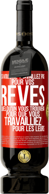 49,95 € Envoi gratuit | Vin rouge Édition Premium MBS® Réserve Si vous ne travaillez pas pour vos rêves quelqu'un vous trouvera pour que vous travailliez pour les leurs Étiquette Rouge. Étiquette personnalisable Réserve 12 Mois Récolte 2015 Tempranillo