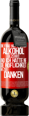 49,95 € Kostenloser Versand | Rotwein Premium Ausgabe MBS® Reserve Eine Frau hat mich zum Alkohol gezerrt .. Und ich hatte nie die Höflichkeit, ihr zu danken Rote Markierung. Anpassbares Etikett Reserve 12 Monate Ernte 2014 Tempranillo