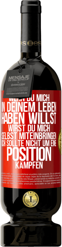 49,95 € Kostenloser Versand | Rotwein Premium Ausgabe MBS® Reserve Wenn du mich in deinem Leben haben willst, wirst du mich selbst miteinbringen. Ich sollte nicht um eine Position kämpfen Rote Markierung. Anpassbares Etikett Reserve 12 Monate Ernte 2015 Tempranillo