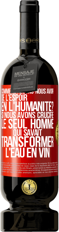 49,95 € Envoi gratuit | Vin rouge Édition Premium MBS® Réserve Comment allons-nous avoir de l'espoir en l'humanité? Si nous avons crucifié le seul homme qui savait transformer l'eau en vin Étiquette Rouge. Étiquette personnalisable Réserve 12 Mois Récolte 2015 Tempranillo