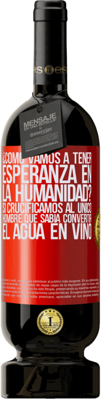 49,95 € Envío gratis | Vino Tinto Edición Premium MBS® Reserva ¿Cómo vamos a tener esperanza en la humanidad? Si crucificamos al único hombre que sabía convertir el agua en vino Etiqueta Roja. Etiqueta personalizable Reserva 12 Meses Cosecha 2015 Tempranillo