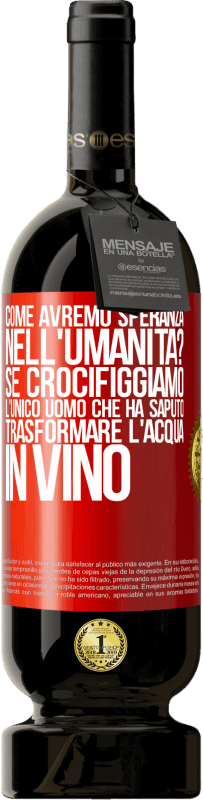 49,95 € Spedizione Gratuita | Vino rosso Edizione Premium MBS® Riserva come avremo speranza nell'umanità? Se crocifiggiamo l'unico uomo che ha saputo trasformare l'acqua in vino Etichetta Rossa. Etichetta personalizzabile Riserva 12 Mesi Raccogliere 2015 Tempranillo