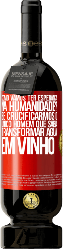 49,95 € Envio grátis | Vinho tinto Edição Premium MBS® Reserva como vamos ter esperança na humanidade? Se crucificarmos o único homem que sabia transformar água em vinho Etiqueta Vermelha. Etiqueta personalizável Reserva 12 Meses Colheita 2015 Tempranillo