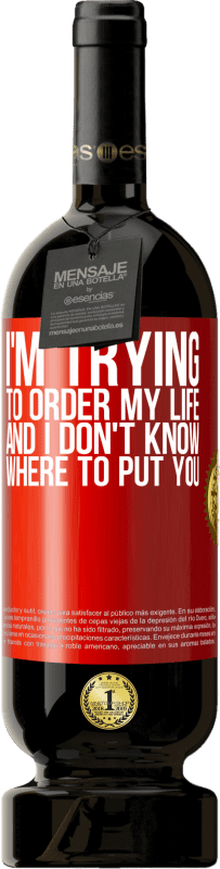 49,95 € Бесплатная доставка | Красное вино Premium Edition MBS® Бронировать Я пытаюсь упорядочить свою жизнь, и я не знаю, куда тебя посадить Красная метка. Настраиваемая этикетка Бронировать 12 Месяцы Урожай 2014 Tempranillo