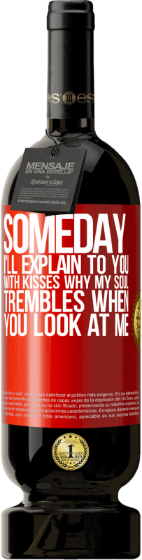 49,95 € Free Shipping | Red Wine Premium Edition MBS® Reserve Someday I'll explain to you with kisses why my soul trembles when you look at me Red Label. Customizable label Reserve 12 Months Harvest 2015 Tempranillo