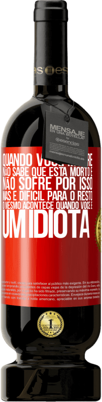 49,95 € Envio grátis | Vinho tinto Edição Premium MBS® Reserva Quando você morre, não sabe que está morto e não sofre por isso, mas é difícil para o resto. O mesmo acontece quando você é Etiqueta Vermelha. Etiqueta personalizável Reserva 12 Meses Colheita 2015 Tempranillo